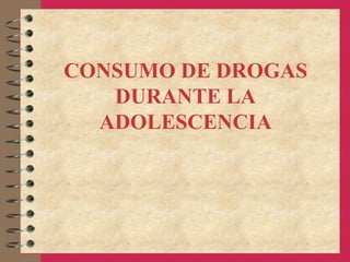 CONSUMO DE DROGAS
DURANTE LA
ADOLESCENCIA
 