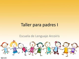 Taller para padres I
Escuela de Lenguaje Arcoíris
 