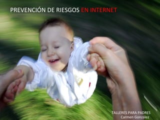Prevención de Riesgos en Internet - Carmen González - 2010
PREVENCIÓN DE RIESGOS EN INTERNET
TALLERES PARA PADRES
Carmen G...
