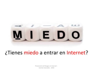 Prevención de Riesgos en Internet -
Carmen González - 2010
¿Tienes miedo a entrar en Internet?
 