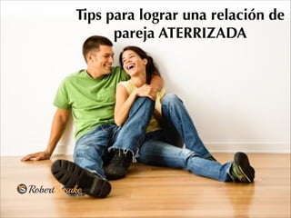 Tips para lograr una relación de
pareja ATERRIZADA
 