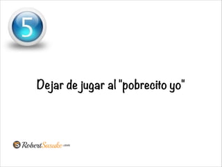 Dejar de jugar al "pobrecito yo"
 