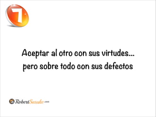 Aceptar al otro con sus virtudes...
pero sobre todo con sus defectos
 