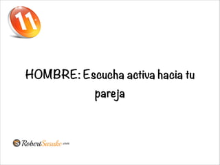 HOMBRE: Escucha activa hacia tu
pareja
 