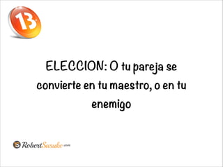 ELECCION: O tu pareja se
convierte en tu maestro, o en tu
enemigo
 