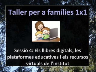 Taller per a famílies 1x1 Sessió 4: Els llibres digitals, les plataformes educatives i els recursos virtuals de l’institut 
