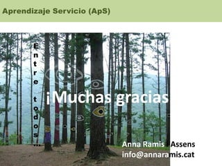 Aprendizaje Servicio (ApS)
Anna Ramis i Assens
info@annaramis.cat
E
n
t
r
e
t
o
d
o
s
…
 