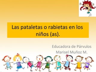 Las pataletas o rabietas en los
niños (as).
Educadora de Párvulos
Marisel Muñoz M.
 
