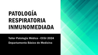 PATOLOGÍA
RESPIRATORIA
INMUNOMEDIADA
Taller Patología Médica - CCGI 2024
Departamento Básico de Medicina
 
