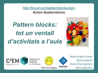 Pattern blocks:
tot un ventall
d’activitats a l’aula
Maria Àngels Rueda
@manangelss
Daniel Ruiz-Aguilera
@druizaguileraCEIP Son Anglada
http://tinyurl.com/patternblocksc2em
 