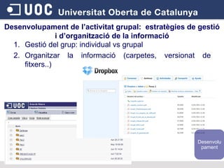 Gestió del grup: individual vs grupal Organitzar la informació (carpetes, versionat de fitxers..) Desenvolupament de l’activitat grupal:  estratègies de gestió i d’organització de la informació Desenvolupament 