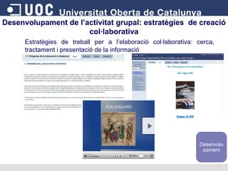 Estratègies de treball per a l’elaboració col·laborativa: cerca, tractament i presentació de la informació Desenvolupament de l’activitat grupal: estratègies  de creació col·laborativa Desenvolupament 