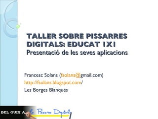 TALLER SOBRE PISSARRES DIGITALS: EDUCAT 1X1 Presentació de les seves aplicacions  Francesc Solans ( fsolans @ gmail.com ) http :// fsolans.blogspot.com /   Les Borges Blanques 