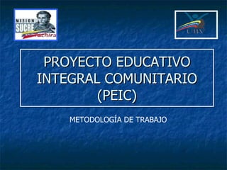 PROYECTO EDUCATIVO INTEGRAL COMUNITARIO (PEIC) METODOLOGÍA DE TRABAJO 