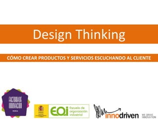 Design Thinking
CÓMO CREAR PRODUCTOS Y SERVICIOS ESCUCHANDO AL CLIENTE
 