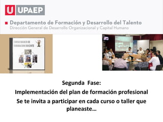Segunda Fase:
Implementación del plan de formación profesional
 Se te invita a participar en cada curso o taller que
                      planeaste…
 
