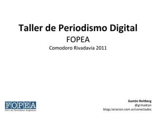 Taller de Periodismo Digital FOPEA Comodoro Rivadavia 2011 Gastón Roitberg @grmadryn blogs.lanacion.com.ar/conectados 