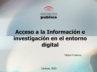 Acceso a la Información e investigación en el entorno digital Mabel Calderín  Caracas, 2010 