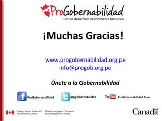 ¡Muchas Gracias! 
www.progobernabilidad.org.pe 
ProGobernabilidad 
info@progob.org.pe 
Únete a la Gobernabilidad 
@pgobernabilidad ProGobernabilidad Peru 
