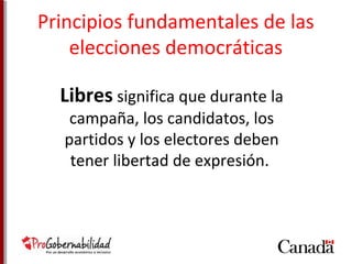 Principios fundamentales de las 
elecciones democráticas 
Libres significa que durante la 
campaña, los candidatos, los 
partidos y los electores deben 
tener libertad de expresión. 
 