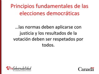Principios fundamentales de las 
elecciones democráticas 
…las normas deben aplicarse con 
justicia y los resultados de la 
votación deben ser respetados por 
todos. 
 