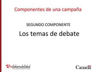 Componentes de una campaña 
SEGUNDO COMPONENTE 
Los temas de debate 
 