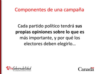 Componentes de una campaña 
Cada partido político tendrá sus 
propias opiniones sobre lo que es 
más importante, y por qué los 
electores deben elegirlo… 
 
