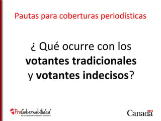 Pautas para coberturas periodísticas 
¿ Qué ocurre con los 
votantes tradicionales 
y votantes indecisos? 
 