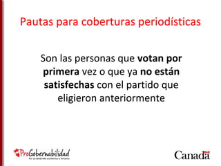 Pautas para coberturas periodísticas 
Son las personas que votan por 
primera vez o que ya no están 
satisfechas con el partido que 
eligieron anteriormente 
 