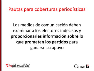 Pautas para coberturas periodísticas 
Los medios de comunicación deben 
examinar a los electores indecisos y 
proporcionarles información sobre lo 
que prometen los partidos para 
ganarse su apoyo 
 