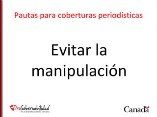 Pautas para coberturas periodísticas 
Evitar la 
manipulación 
 
