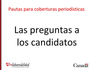 Pautas para coberturas periodísticas 
Las preguntas a 
los candidatos 
 