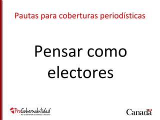 Pautas para coberturas periodísticas 
Pensar como 
electores 
 