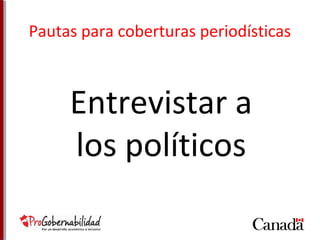 Pautas para coberturas periodísticas 
Entrevistar a 
los políticos 
 