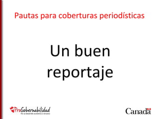 Pautas para coberturas periodísticas 
Un buen 
reportaje 
 