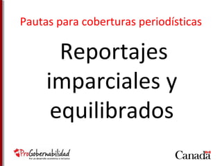 Pautas para coberturas periodísticas 
Reportajes 
imparciales y 
equilibrados 
 