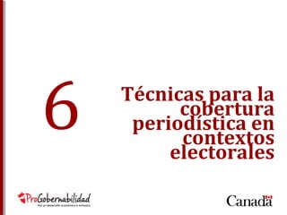 Técnicas para la 
cobertura 
periodística en 
contextos 
electorales 
6 
 