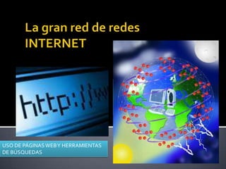 La gran red de redesINTERNET  USO DE PÁGINAS WEB Y HERRAMIENTAS DE BÚSQUEDAS 