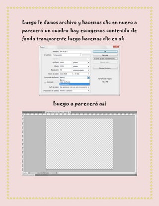 Luego le damos archivo y hacemos clic en nuevo a
parecerá un cuadro hay escogemos contenido de
fondo transparente luego hacemos clic en ok




            Luego a parecerá así
 