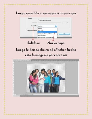 Luego en salida a: escogemos nueva capa




       Salida a:     Nueva capa

Luego le damos clic en ok al haber hecho
      esto la imagen a parecerá así
 