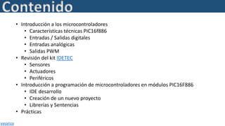 • Introducción a los microcontroladores
• Características técnicas PIC16f886
• Entradas / Salidas digitales
• Entradas ana...