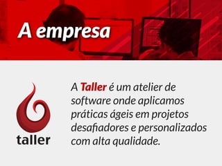 A Taller é um atelier de
software onde aplicamos
práticas ágeis em projetos
desaﬁadores e personalizados
com alta qualidad...