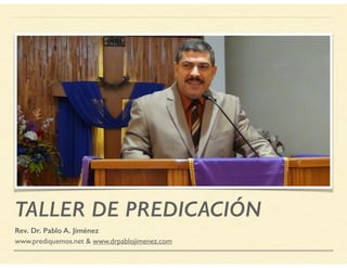 TALLER DE PREDICACIÓN
Rev. Dr. Pablo A. Jiménez
www.prediquemos.net & www.drpablojimenez.com
 