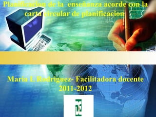 Planificacion de la enseñanza acorde con la
       carta circular de planificacion




 Maria L Rodriguez- Facilitadora docente
               2011-2012
                    LOGO
 