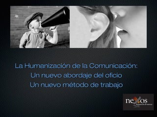 La Humanización de la Comunicación:La Humanización de la Comunicación:
Un nuevo abordaje del oficioUn nuevo abordaje del oficio
Un nuevo método de trabajoUn nuevo método de trabajo
 