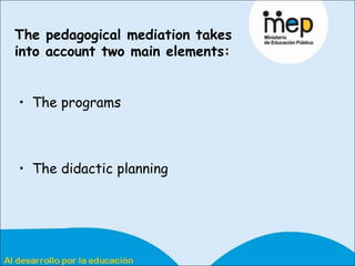 The pedagogical mediation takes into account two main elements:   The programs  The didactic planning  