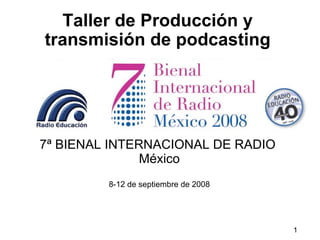 Taller de Producción y transmisión de podcasting 7ª BIENAL INTERNACIONAL DE RADIO   México 8-12 de septiembre de 2008 