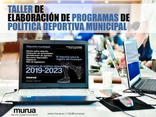 TALLER DE
ELABORACIÓN DE PROGRAMAS DE
POLÍTICA DEPORTIVA MUNICIPAL
murua
deporte | ciudad | innovación
 www.murua.eu // info@murua.eu
 