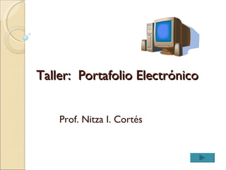 Taller:  Portafolio Electrónico Prof. Nitza I. Cortés 