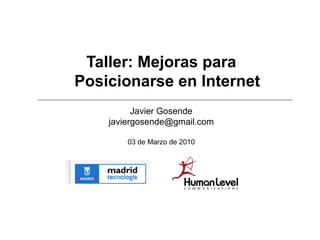 Taller: Mejoras para
Posicionarse en Internet
          Javier Gosende
    javiergosende@gmail.com

        03 de Marzo de 2010
 